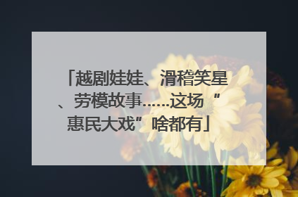 越剧娃娃、滑稽笑星、劳模故事……这场“惠民大戏”啥都有